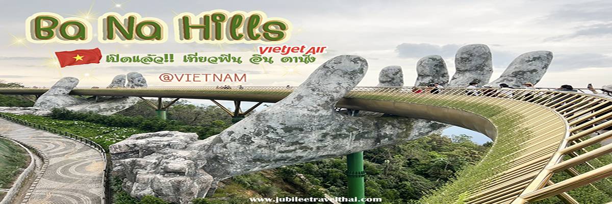 บานาฮิลล์ : สะพานมือยักษ์ เที่ยวเวียดนามสไตล์ฝรั่งเศษ , Jubilee Travel, พาสาน แลนด์มาร์คแห่งใหม่