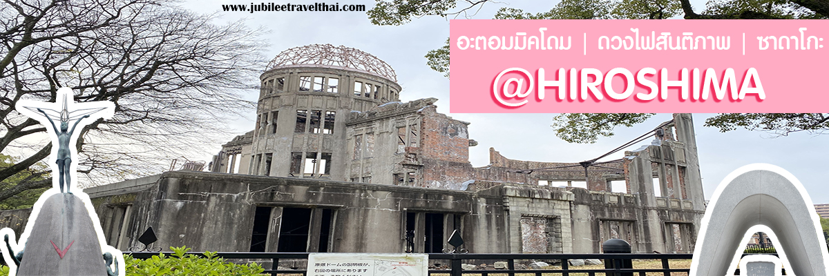 Hiroshima : ย้อนรอยประวัติศาสตร์ เที่ยวอะตอมมิคโดม ดวงไฟสันติภาพ ซาดาโกะอนุสาวรีย์สันติภาพ พิพิธภัณฑ์อนุสรณ์สันติภาพ , Jubilee Travel, พาสาน แลนด์มาร์คแห่งใหม่
