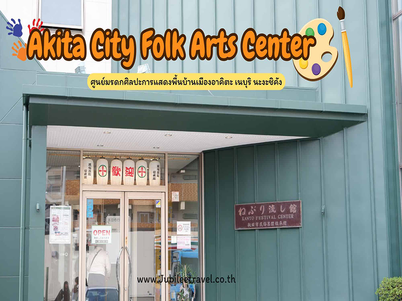 Akita City Folk Arts Center : ศูนย์มรดกศิลปะการแสดงพื้นบ้านเมืองอาคิตะ , Jubilee Travel, Akita City Folk Arts Center ศูนย์มรดกศิลปะการแสดงพื้นบ้านเมืองอาคิตะ